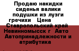 Продаю накидки сиденья валики подушки из лузги гречихи › Цена ­ 500 - Ставропольский край, Невинномысск г. Авто » Автопринадлежности и атрибутика   